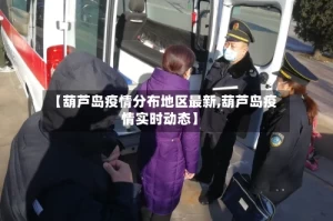 【葫芦岛疫情分布地区最新,葫芦岛疫情实时动态】