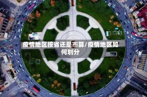 疫情地区按省还是市算/疫情地区如何划分