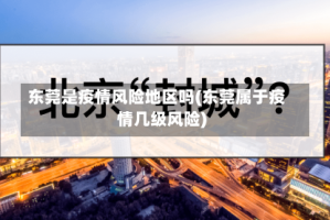 东莞是疫情风险地区吗(东莞属于疫情几级风险)