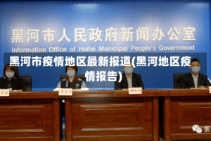 黑河市疫情地区最新报道(黑河地区疫情报告)