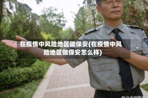 在疫情中风险地区做保安(在疫情中风险地区做保安怎么样)