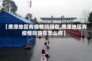 【鹰潭地区有疫情吗现在,鹰潭地区有疫情吗现在怎么样】