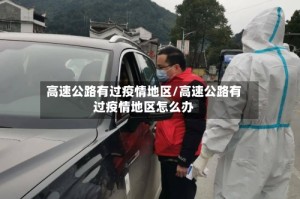 高速公路有过疫情地区/高速公路有过疫情地区怎么办