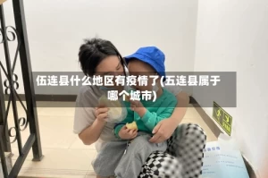 伍连县什么地区有疫情了(五连县属于哪个城市)