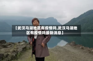 【武汉马湖地区有疫情吗,武汉马湖地区有疫情吗最新消息】