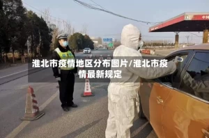淮北市疫情地区分布图片/淮北市疫情最新规定