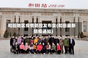 和田地区疫情防控发布会(和田最新防疫通知)