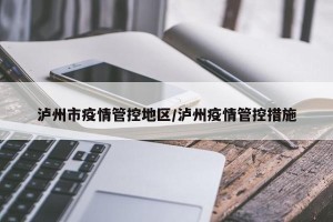 泸州市疫情管控地区/泸州疫情管控措施