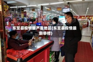 东至县疫情最严重地区(东至县疫情最新举措)