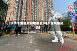 疫情丰台区封控地区查询(丰台疫情封锁)