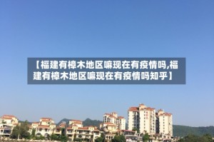 【福建有樟木地区嘛现在有疫情吗,福建有樟木地区嘛现在有疫情吗知乎】