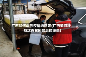 广西如何战胜疫情地区呢(广西如何决战攻克贫困最后的堡垒)