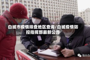白城市疫情排查地区查询/白城疫情防控指挥部最新公告