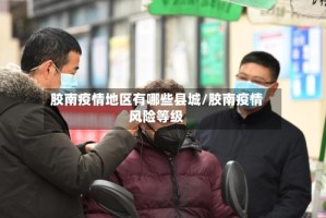 胶南疫情地区有哪些县城/胶南疫情风险等级