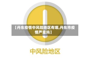 【丹东疫情中风险地区有哪,丹东市疫情严重吗】