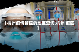 【杭州疫情管控的地区查询,杭州 疫区】