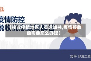 【接收疫情地区人员通知书,疫情接收函需要怎么办理】