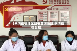 【永清疫情地区图表查询系统,永清疫情管控】