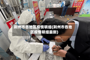 荆州市各地区疫情明细(荆州市各地区疫情明细最新)