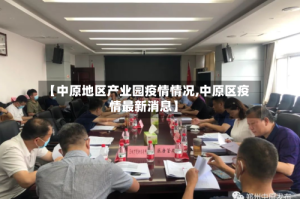 【中原地区产业园疫情情况,中原区疫情最新消息】