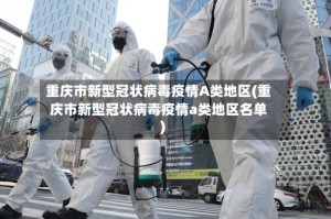 重庆市新型冠状病毒疫情A类地区(重庆市新型冠状病毒疫情a类地区名单)