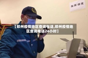 【郑州疫情地区查询电话,郑州疫情地区查询电话24小时】