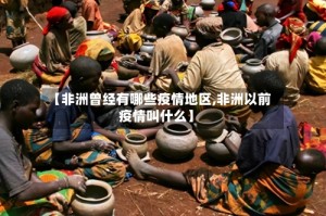 【非洲曾经有哪些疫情地区,非洲以前疫情叫什么】