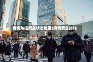疫情防控紧急状态地区(疫情紧急措施)