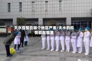 天水疫情在哪个地区严重/天水的疫情都在哪里