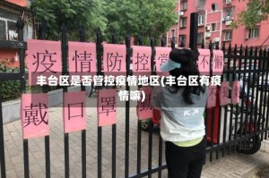 丰台区是否管控疫情地区(丰台区有疫情嘛)