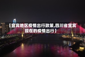 【宜宾地区疫情出行政策,四川省宜宾现在的疫情出行】