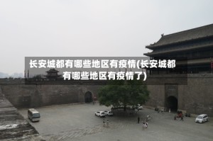 长安城都有哪些地区有疫情(长安城都有哪些地区有疫情了)