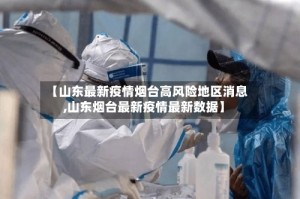 【山东最新疫情烟台高风险地区消息,山东烟台最新疫情最新数据】