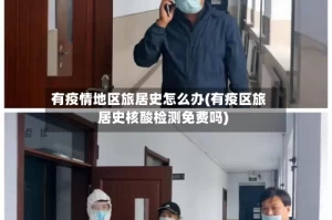 有疫情地区旅居史怎么办(有疫区旅居史核酸检测免费吗)