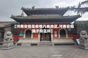 【河南安阳是疫情几类地区,河南安阳属于疫区吗】