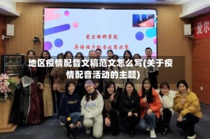 地区疫情配音文稿范文怎么写(关于疫情配音活动的主题)