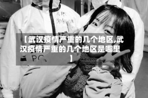 【武汉疫情严重的几个地区,武汉疫情严重的几个地区是哪里】