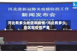 河北有多少地区啊疫情/河北有多少地区啊疫情严重