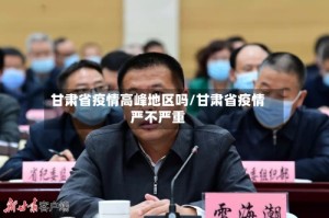 甘肃省疫情高峰地区吗/甘肃省疫情严不严重