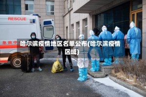 哈尔滨疫情地区名单公布(哈尔滨疫情区域)