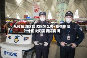 从疫情地区回沈阳怎么办/疫情期间外地回沈阳需要隔离吗
