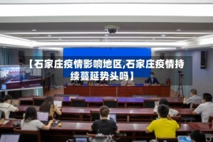 【石家庄疫情影响地区,石家庄疫情持续蔓延势头吗】