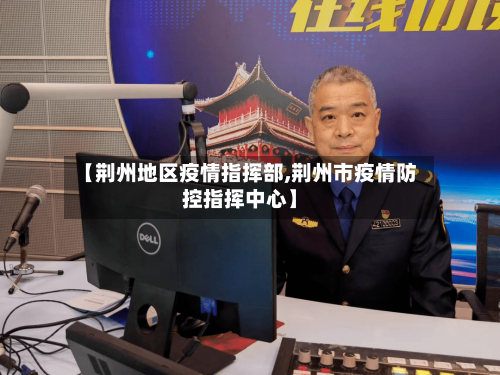 【荆州地区疫情指挥部,荆州市疫情防控指挥中心】-第1张图片