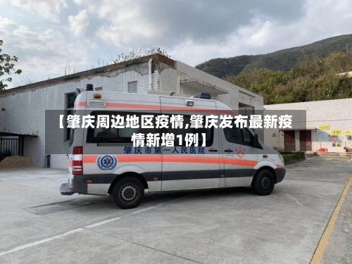 【肇庆周边地区疫情,肇庆发布最新疫情新增1例】-第2张图片