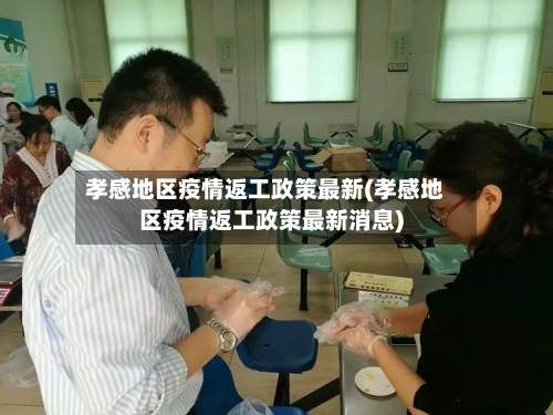 孝感地区疫情返工政策最新(孝感地区疫情返工政策最新消息)-第1张图片