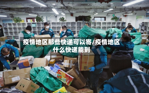 疫情地区那些快递可以寄/疫情地区什么快递能到-第3张图片