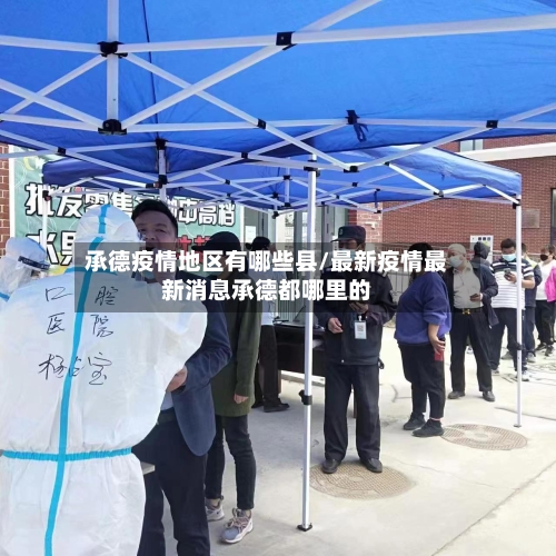 承德疫情地区有哪些县/最新疫情最新消息承德都哪里的-第1张图片
