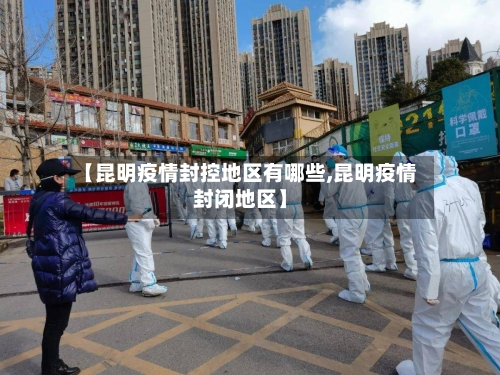 【昆明疫情封控地区有哪些,昆明疫情封闭地区】-第2张图片