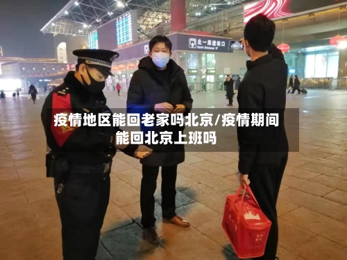 疫情地区能回老家吗北京/疫情期间能回北京上班吗-第2张图片