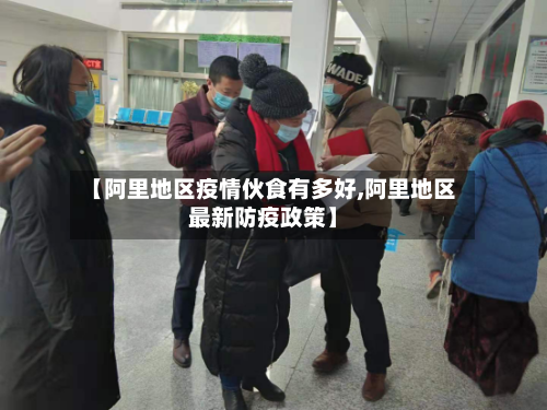 【阿里地区疫情伙食有多好,阿里地区最新防疫政策】-第2张图片